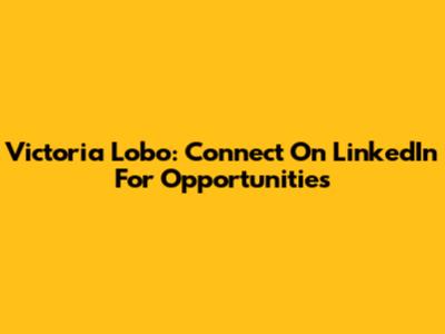 Victoria Lobo: Connect On LinkedIn For Opportunities