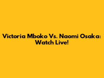 Victoria Mboko Vs. Naomi Osaka: Watch Live!