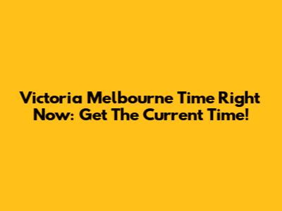 Victoria Melbourne Time Right Now: Get The Current Time!