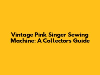 Vintage Pink Singer Sewing Machine: A Collector's Guide