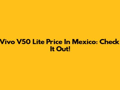 Vivo V50 Lite Price In Mexico: Check It Out!