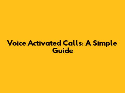 Voice Activated Calls: A Simple Guide