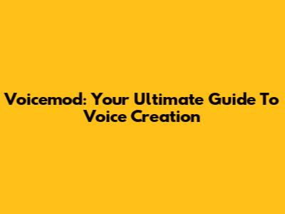 Voicemod: Your Ultimate Guide To Voice Creation