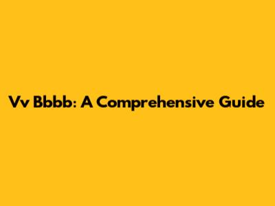 Vv Bbbb: A Comprehensive Guide