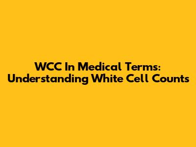 WCC In Medical Terms: Understanding White Cell Counts