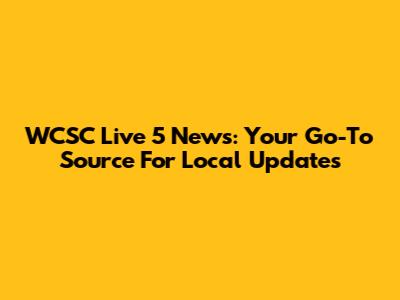 WCSC Live 5 News: Your Go-To Source For Local Updates