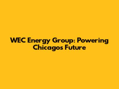 WEC Energy Group: Powering Chicago's Future