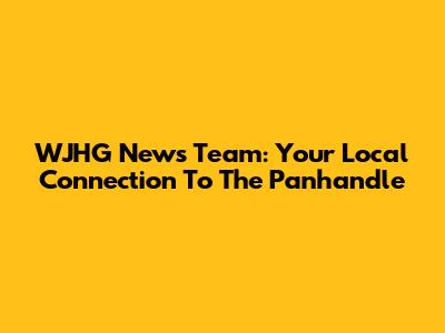 WJHG News Team: Your Local Connection To The Panhandle