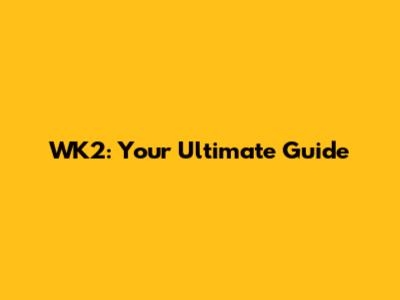 WK2: Your Ultimate Guide