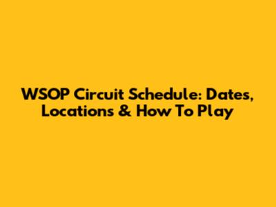 WSOP Circuit Schedule: Dates, Locations & How To Play