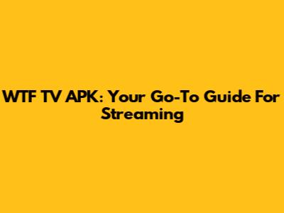 WTF TV APK: Your Go-To Guide For Streaming