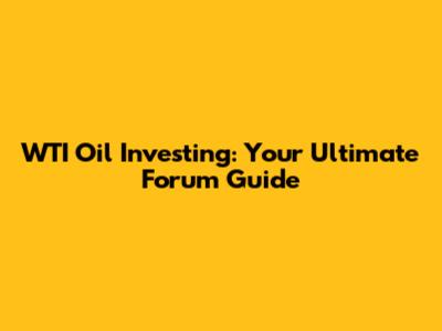 WTI Oil Investing: Your Ultimate Forum Guide