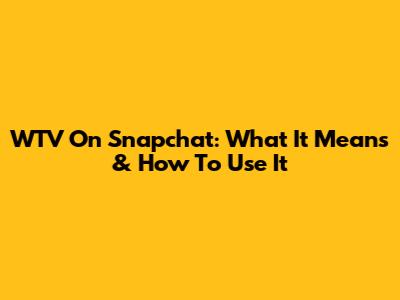 WTV On Snapchat: What It Means & How To Use It