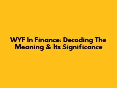 WYF In Finance: Decoding The Meaning & Its Significance