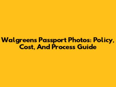 Walgreens Passport Photos: Policy, Cost, And Process Guide
