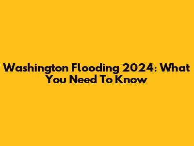 Washington Flooding 2024: What You Need To Know
