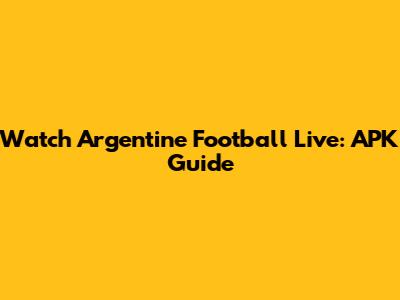 Watch Argentine Football Live: APK Guide