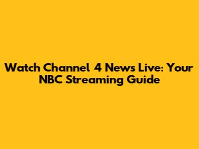 Watch Channel 4 News Live: Your NBC Streaming Guide