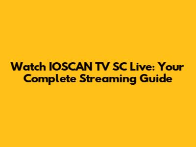 Watch IOSCAN TV SC Live: Your Complete Streaming Guide