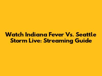 Watch Indiana Fever Vs. Seattle Storm Live: Streaming Guide