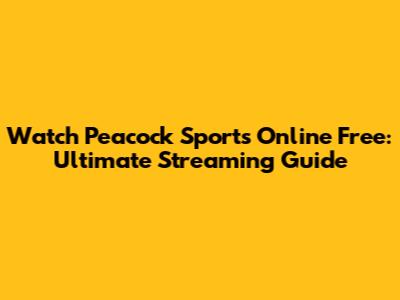 Watch Peacock Sports Online Free: Ultimate Streaming Guide