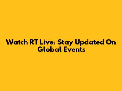 Watch RT Live: Stay Updated On Global Events