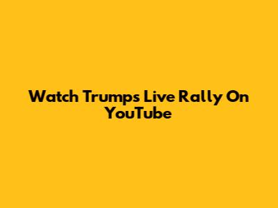 Watch Trump's Live Rally On YouTube