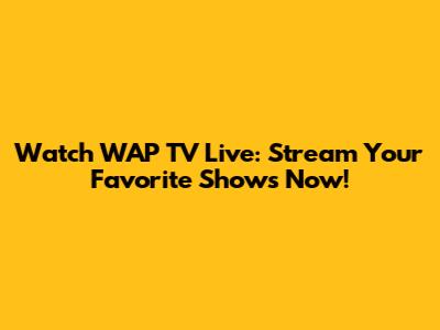 Watch WAP TV Live: Stream Your Favorite Shows Now!