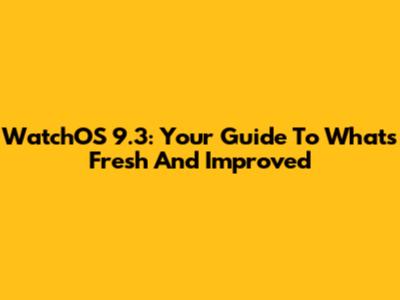 WatchOS 9.3: Your Guide To What's Fresh And Improved