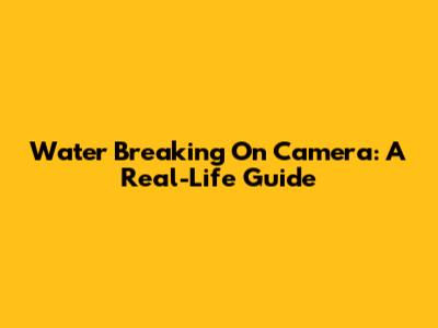 Water Breaking On Camera: A Real-Life Guide