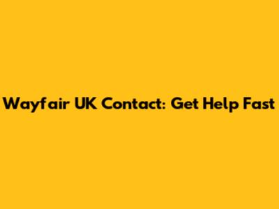 Wayfair UK Contact: Get Help Fast