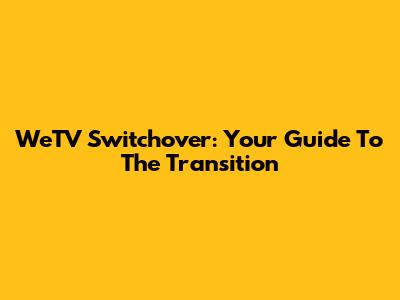 WeTV Switchover: Your Guide To The Transition