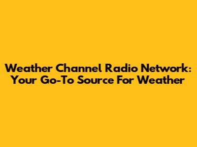 Weather Channel Radio Network: Your Go-To Source For Weather