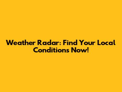 Weather Radar: Find Your Local Conditions Now!