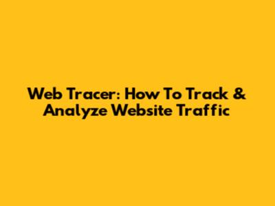 Web Tracer: How To Track & Analyze Website Traffic
