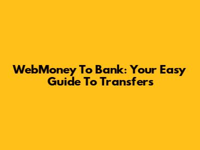 WebMoney To Bank: Your Easy Guide To Transfers