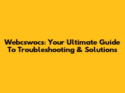 Webcswocs: Your Ultimate Guide To Troubleshooting & Solutions