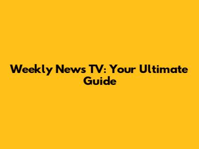 Weekly News TV: Your Ultimate Guide