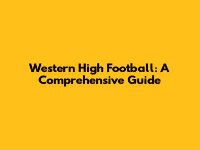 Western High Football: A Comprehensive Guide