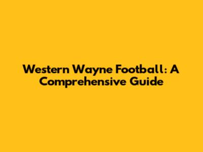 Western Wayne Football: A Comprehensive Guide