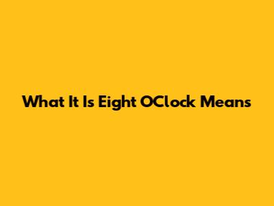 What 'It Is Eight O'Clock' Means