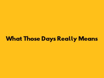 What 'Those Days' Really Means