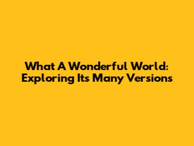 What A Wonderful World: Exploring Its Many Versions