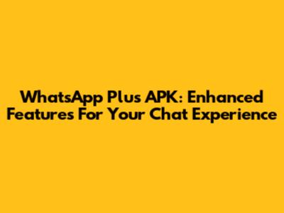 WhatsApp Plus APK: Enhanced Features For Your Chat Experience