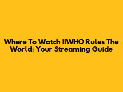 Where To Watch 'IIWHO Rules The World': Your Streaming Guide