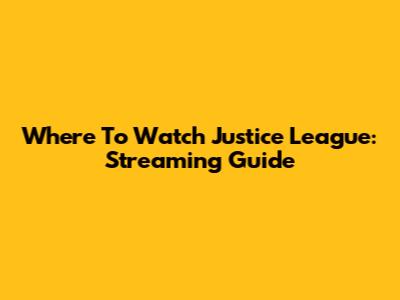 Where To Watch Justice League: Streaming Guide