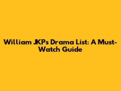 William JKP's Drama List: A Must-Watch Guide