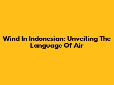 Wind In Indonesian: Unveiling The Language Of Air