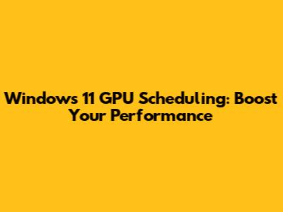 Windows 11 GPU Scheduling: Boost Your Performance