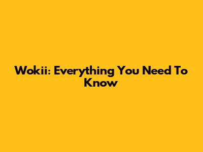 Wokii: Everything You Need To Know